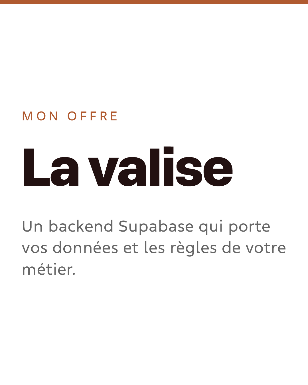 Mon offre. La valise : un backend Supabase qui porte vos données et les règles de votre métier.