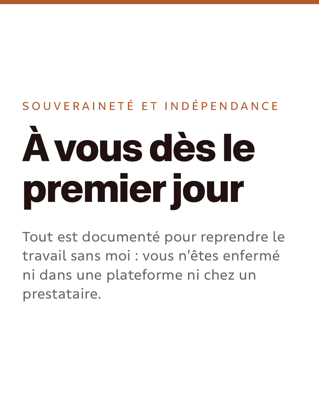 Souveraineté et indépendance. À vous dès le premier jour. Tout est documenté pour reprendre le travail sans moi : vous n’êtes enfermé ni dans une plateforme ni chez un prestataire.
