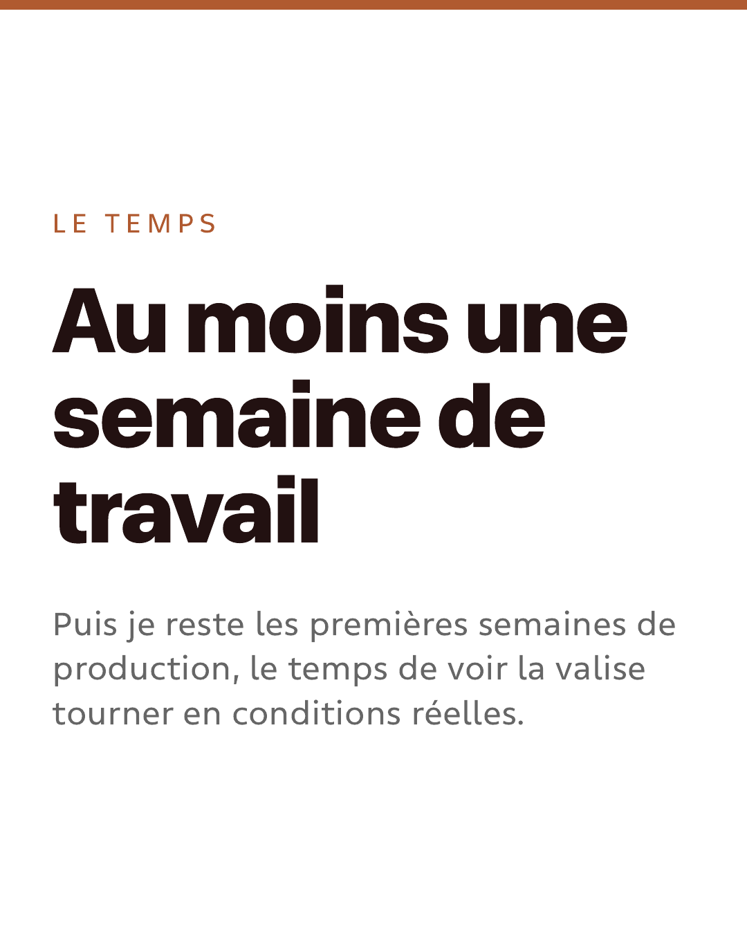 Le temps. Au moins une semaine de travail. Puis je reste les premières semaines de production, le temps de voir la valise tourner en conditions réelles.