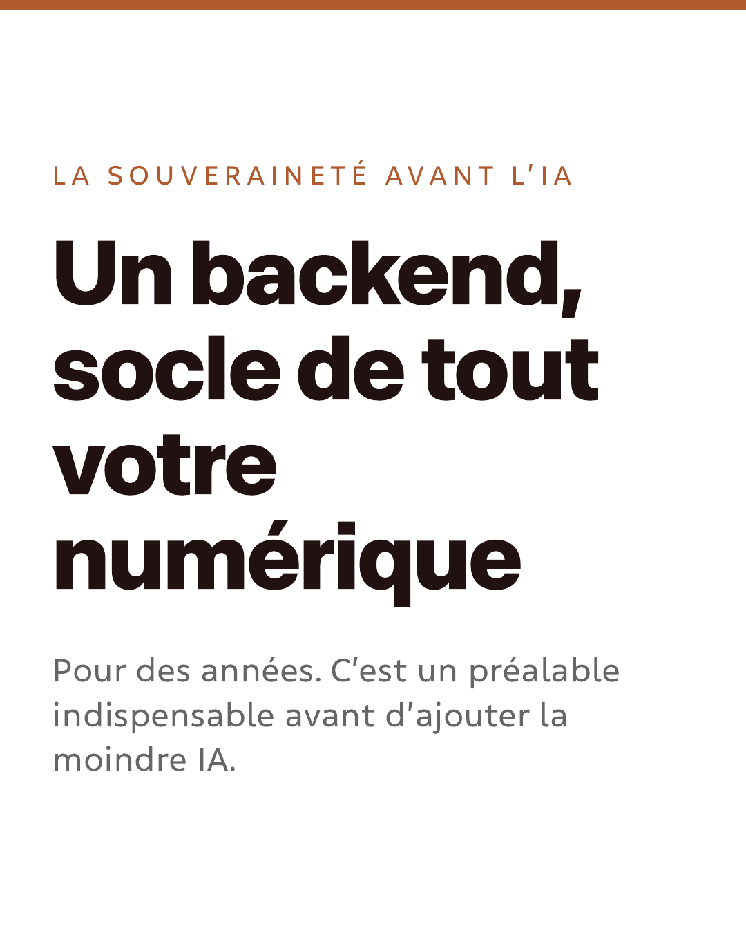 La souveraineté avant l’IA. Un backend, socle de tout votre numérique. Pour des années. C’est un préalable indispensable avant d’ajouter la moindre IA.